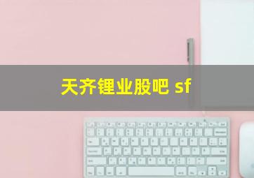 天齐锂业股吧 sf